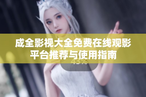 成全影视大全免费在线观影平台推荐与使用指南
