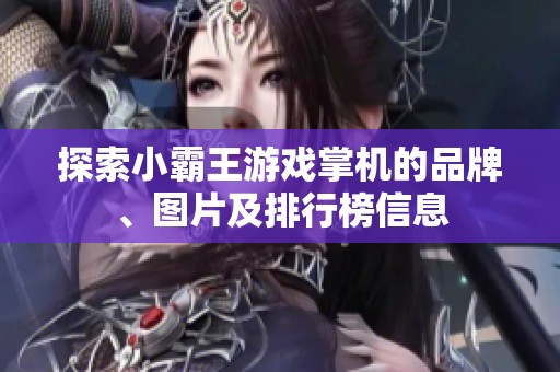 探索小霸王游戏掌机的品牌、图片及排行榜信息 探索小霸王游戏掌机的品牌、图片及排行榜信息