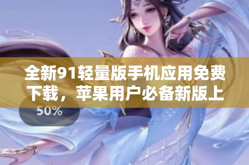 全新91轻量版手机应用免费下载，苹果用户必备新版上线！