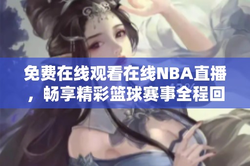 免费在线观看在线NBA直播，畅享精彩篮球赛事全程回放