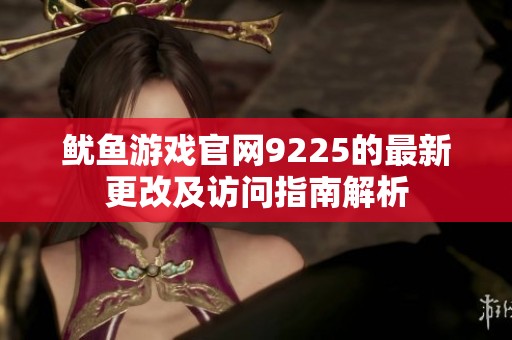 鱿鱼游戏官网9225的最新更改及访问指南解析