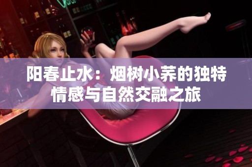 阳春止水：烟树小荞的独特情感与自然交融之旅