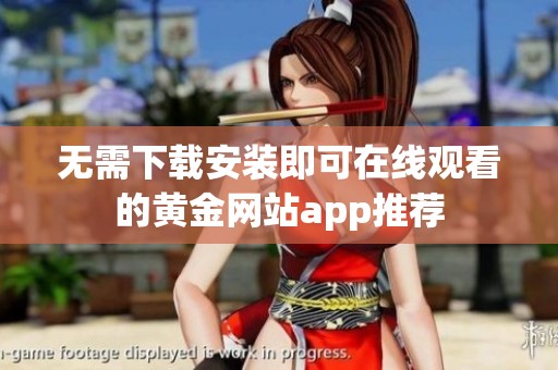 无需下载安装即可在线观看的黄金网站app推荐