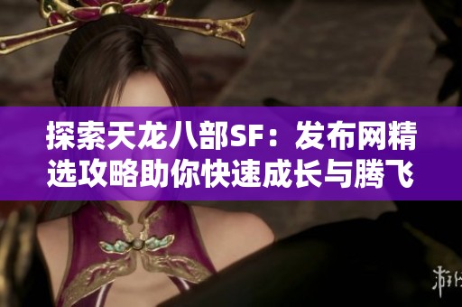 探索天龙八部SF：发布网精选攻略助你快速成长与腾飞