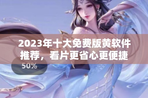 2023年十大免费版黄软件推荐，看片更省心更便捷