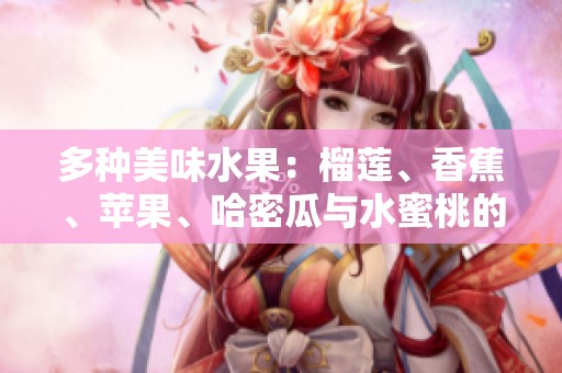 多种美味水果：榴莲、香蕉、苹果、哈密瓜与水蜜桃的魅力介绍