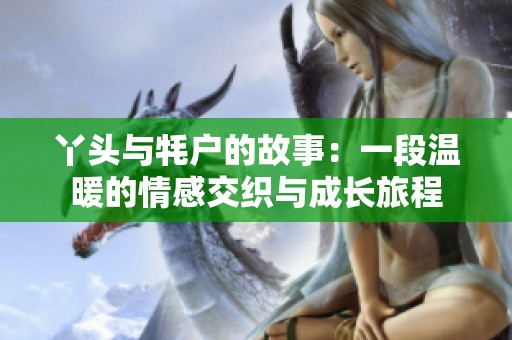 丫头与牦户的故事：一段温暖的情感交织与成长旅程