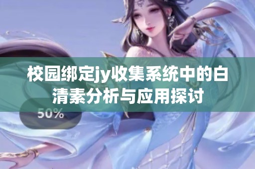 校园绑定jy收集系统中的白清素分析与应用探讨