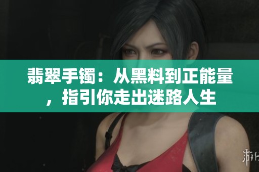 翡翠手镯：从黑料到正能量，指引你走出迷路人生