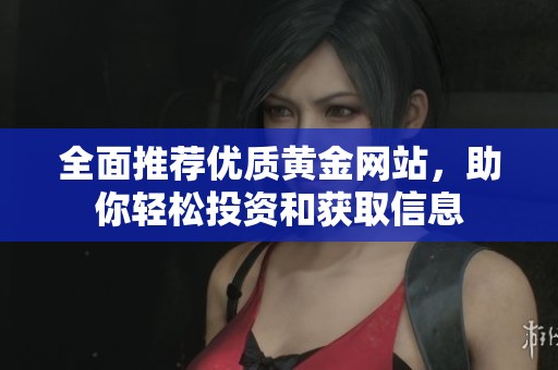 全面推荐优质黄金网站，助你轻松投资和获取信息