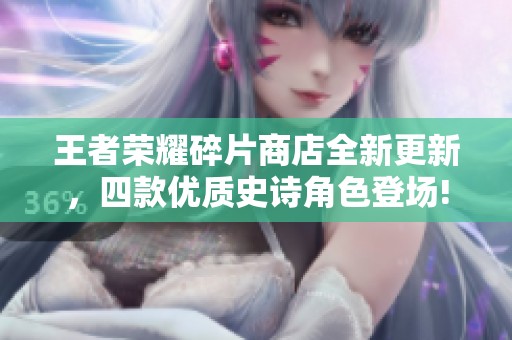 王者荣耀碎片商店全新更新，四款优质史诗角色登场!