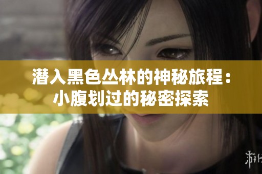 潜入黑色丛林的神秘旅程：小腹划过的秘密探索