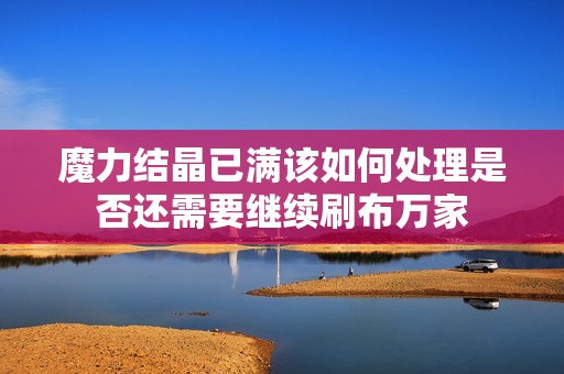 魔力结晶已满该如何处理是否还需要继续刷布万家
