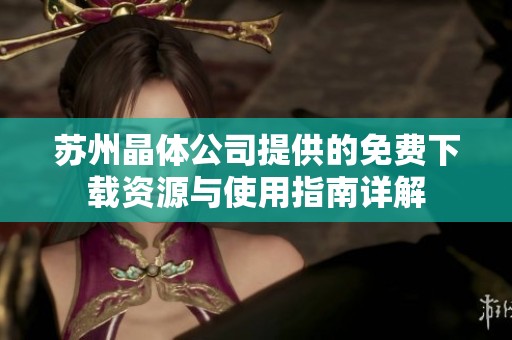 苏州晶体公司提供的免费下载资源与使用指南详解