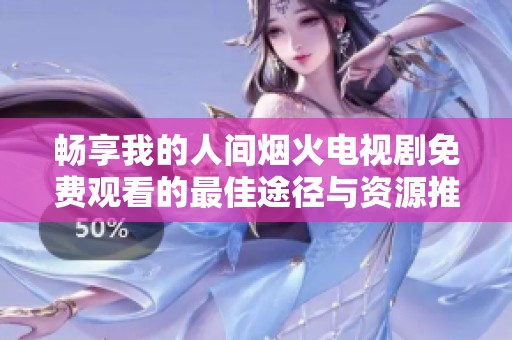 畅享我的人间烟火电视剧免费观看的最佳途径与资源推荐