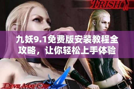 九妖9.1免费版安装教程全攻略，让你轻松上手体验