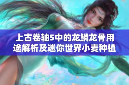 上古卷轴5中的龙鳞龙骨用途解析及迷你世界小麦种植技巧分享