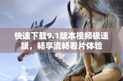快速下载9.1版本视频极速版，畅享流畅看片体验