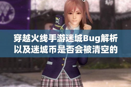 穿越火线手游迷城Bug解析以及迷城币是否会被清空的最新消息