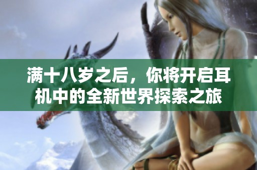 满十八岁之后，你将开启耳机中的全新世界探索之旅
