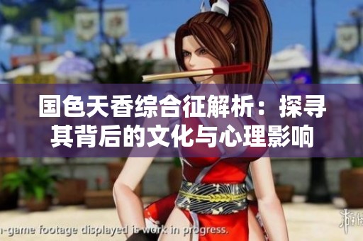 国色天香综合征解析：探寻其背后的文化与心理影响