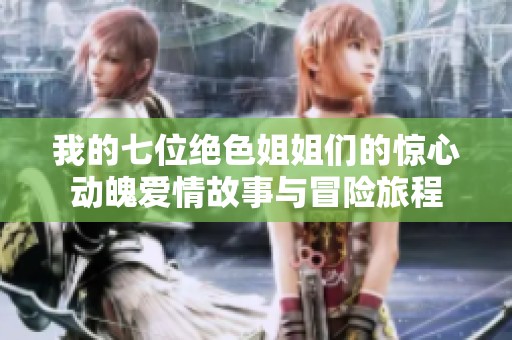 我的七位绝色姐姐们的惊心动魄爱情故事与冒险旅程