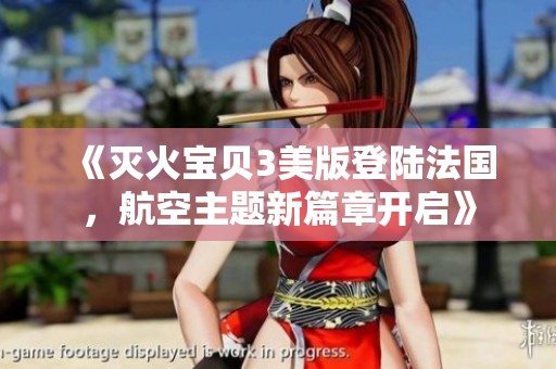 《灭火宝贝3美版登陆法国，航空主题新篇章开启》