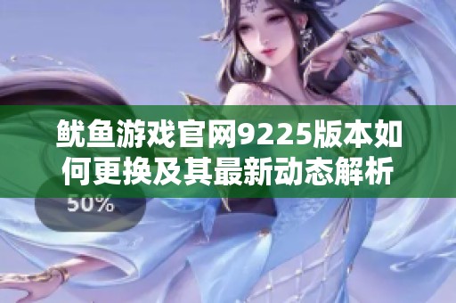 鱿鱼游戏官网9225版本如何更换及其最新动态解析