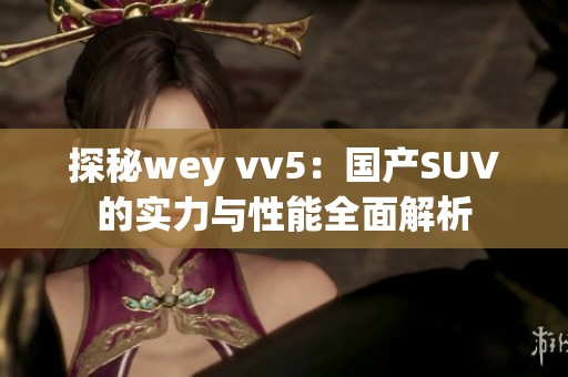 探秘wey vv5：国产SUV的实力与性能全面解析