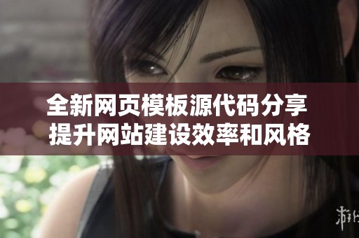 全新网页模板源代码分享 提升网站建设效率和风格