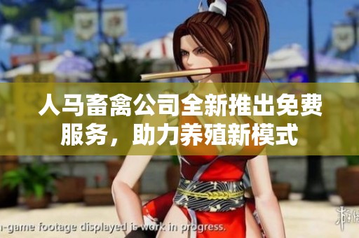 人马畜禽公司全新推出免费服务，助力养殖新模式