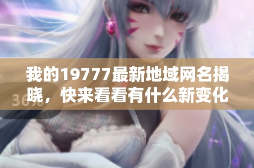我的19777最新地域网名揭晓，快来看看有什么新变化！