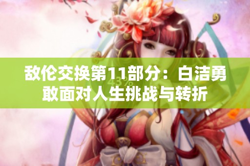 敌伦交换第11部分：白洁勇敢面对人生挑战与转折