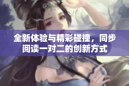 全新体验与精彩碰撞，同步阅读一对二的创新方式