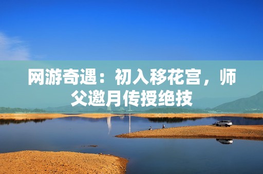 网游奇遇：初入移花宫，师父邀月传授绝技