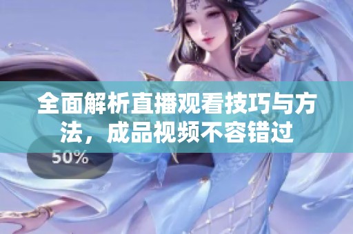 全面解析直播观看技巧与方法，成品视频不容错过