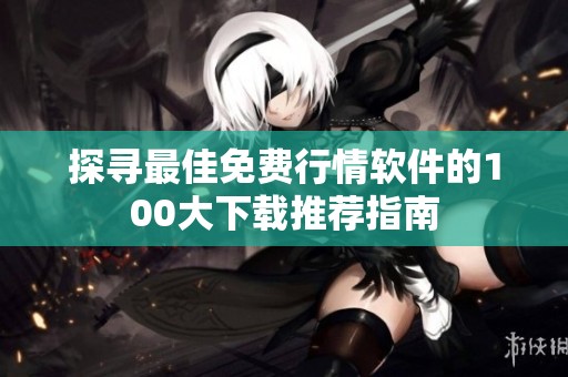 探寻最佳免费行情软件的100大下载推荐指南