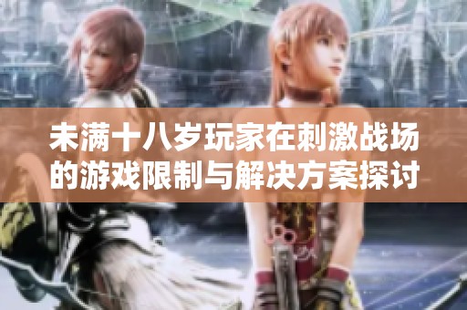 未满十八岁玩家在刺激战场的游戏限制与解决方案探讨