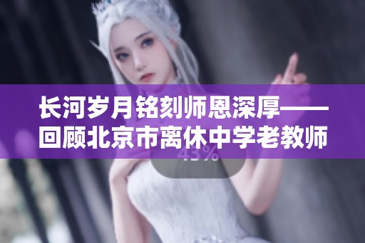 长河岁月铭刻师恩深厚——回顾北京市离休中学老教师石萍的人生传奇