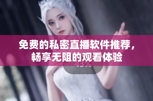 免费的私密直播软件推荐，畅享无阻的观看体验