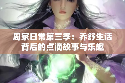 周家日常第三季：乔舒生活背后的点滴故事与乐趣