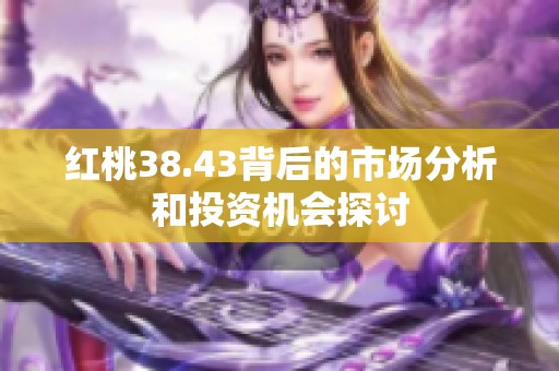 红桃38.43背后的市场分析和投资机会探讨