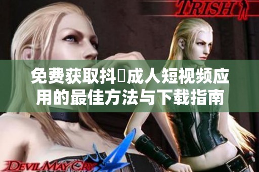 免费获取抖抈成人短视频应用的最佳方法与下载指南