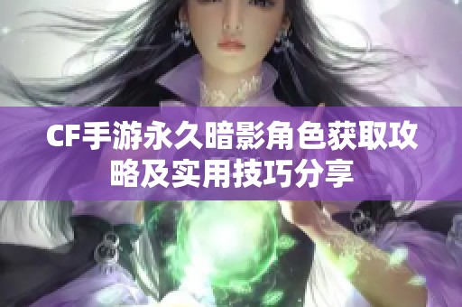 CF手游永久暗影角色获取攻略及实用技巧分享