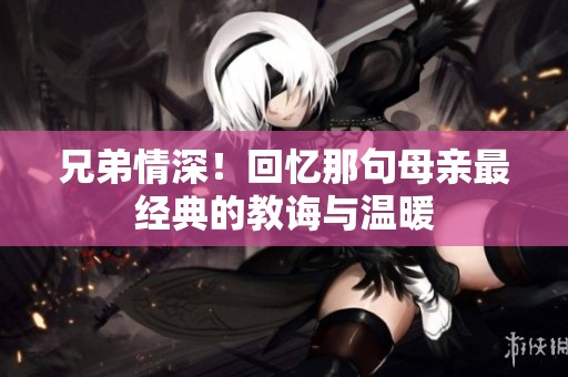 兄弟情深！回忆那句母亲最经典的教诲与温暖