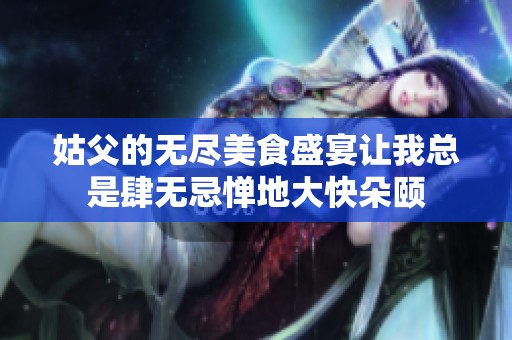 姑父的无尽美食盛宴让我总是肆无忌惮地大快朵颐