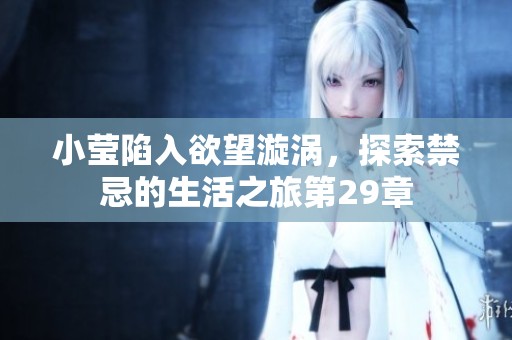 小莹陷入欲望漩涡，探索禁忌的生活之旅第29章