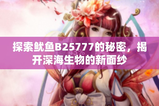 探索鱿鱼B25777的秘密，揭开深海生物的新面纱