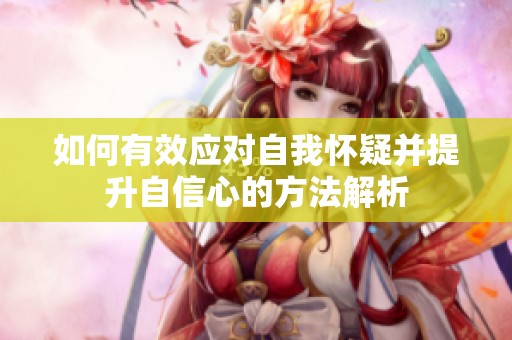 如何有效应对自我怀疑并提升自信心的方法解析