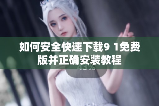 如何安全快速下载9 1免费版并正确安装教程